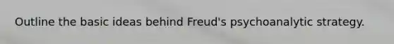 Outline the basic ideas behind Freud's psychoanalytic strategy.