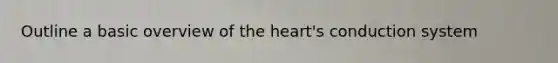 Outline a basic overview of the heart's conduction system