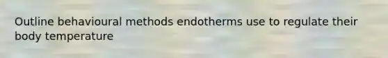 Outline behavioural methods endotherms use to regulate their body temperature