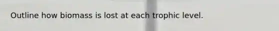 Outline how biomass is lost at each trophic level.