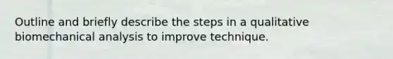 Outline and briefly describe the steps in a qualitative biomechanical analysis to improve technique.