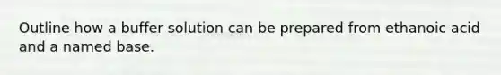 Outline how a buffer solution can be prepared from ethanoic acid and a named base.