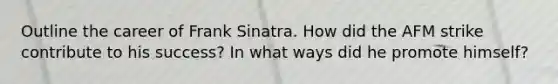 Outline the career of Frank Sinatra. How did the AFM strike contribute to his success? In what ways did he promote himself?