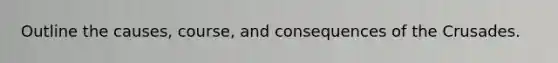 Outline the causes, course, and consequences of the Crusades.