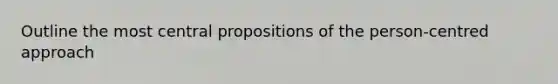 Outline the most central propositions of the person-centred approach