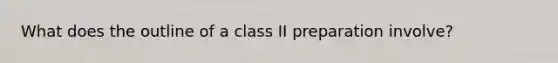 What does the outline of a class II preparation involve?