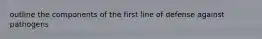 outline the components of the first line of defense against pathogens