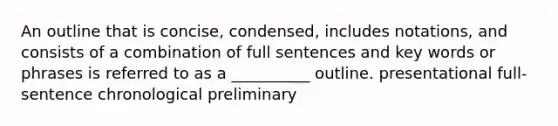 An outline that is concise, condensed, includes notations, and consists of a combination of full sentences and <a href='https://www.questionai.com/knowledge/kh7Zm8yh2z-key-words' class='anchor-knowledge'>key words</a> or phrases is referred to as a __________ outline. presentational full-sentence chronological preliminary