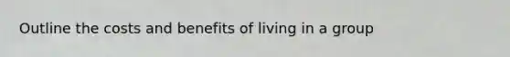 Outline the costs and benefits of living in a group