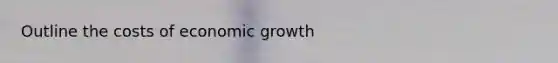 Outline the costs of economic growth