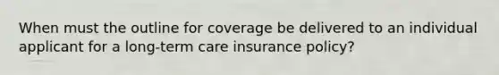 When must the outline for coverage be delivered to an individual applicant for a long-term care insurance policy?