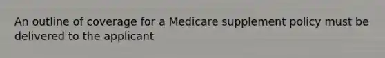 An outline of coverage for a Medicare supplement policy must be delivered to the applicant