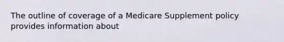 The outline of coverage of a Medicare Supplement policy provides information about