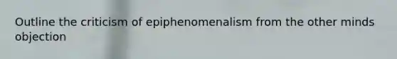 Outline the criticism of epiphenomenalism from the other minds objection