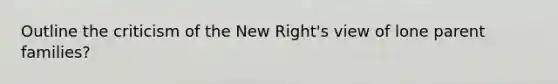 Outline the criticism of the New Right's view of lone parent families?