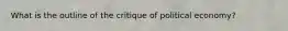 What is the outline of the critique of political economy?