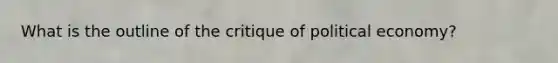 What is the outline of the critique of political economy?