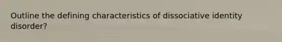 Outline the defining characteristics of dissociative identity disorder?