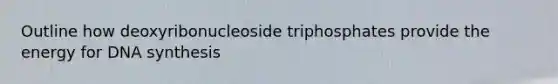 Outline how deoxyribonucleoside triphosphates provide the energy for DNA synthesis