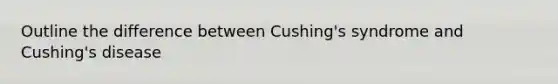 Outline the difference between Cushing's syndrome and Cushing's disease