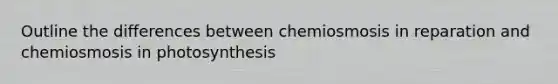 Outline the differences between chemiosmosis in reparation and chemiosmosis in photosynthesis