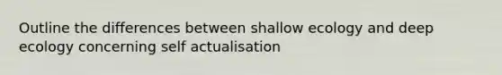 Outline the differences between shallow ecology and deep ecology concerning self actualisation