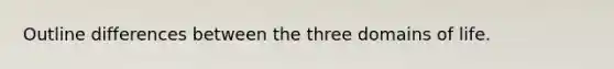 Outline differences between the three domains of life.