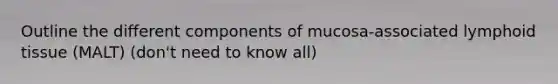 Outline the different components of mucosa-associated lymphoid tissue (MALT) (don't need to know all)
