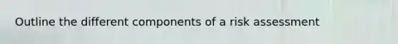 Outline the different components of a risk assessment