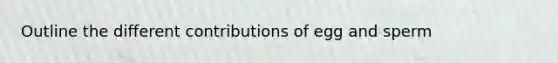 Outline the different contributions of egg and sperm