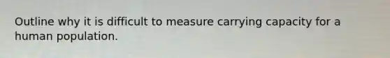 Outline why it is difficult to measure carrying capacity for a human population.