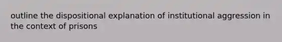 outline the dispositional explanation of institutional aggression in the context of prisons