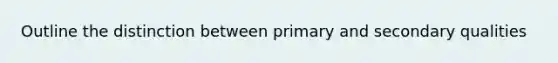 Outline the distinction between primary and secondary qualities