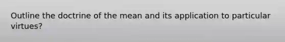 Outline the doctrine of the mean and its application to particular virtues?