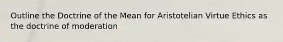 Outline the Doctrine of the Mean for Aristotelian Virtue Ethics as the doctrine of moderation