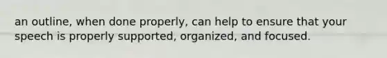 an outline, when done properly, can help to ensure that your speech is properly supported, organized, and focused.