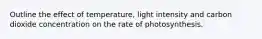 Outline the effect of temperature, light intensity and carbon dioxide concentration on the rate of photosynthesis.