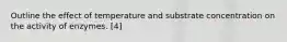 Outline the effect of temperature and substrate concentration on the activity of enzymes. [4]