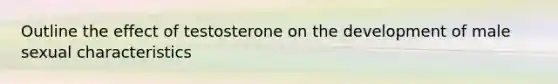 Outline the effect of testosterone on the development of male sexual characteristics
