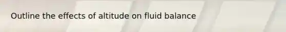 Outline the effects of altitude on fluid balance