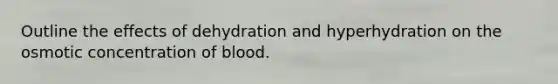 Outline the effects of dehydration and hyperhydration on the osmotic concentration of blood.