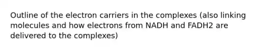 Outline of the electron carriers in the complexes (also linking molecules and how electrons from NADH and FADH2 are delivered to the complexes)