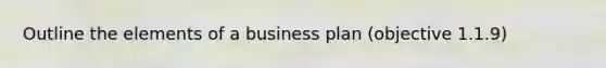 Outline the elements of a business plan (objective 1.1.9)