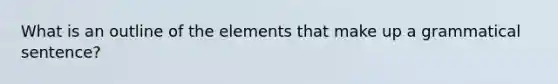 What is an outline of the elements that make up a grammatical sentence?