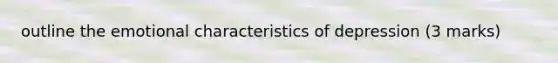 outline the emotional characteristics of depression (3 marks)