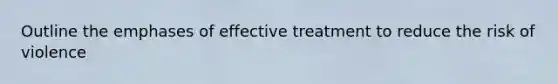 Outline the emphases of effective treatment to reduce the risk of violence