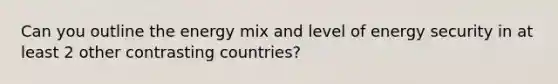 Can you outline the energy mix and level of energy security in at least 2 other contrasting countries?