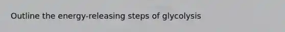 Outline the energy-releasing steps of glycolysis