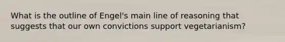 What is the outline of Engel's main line of reasoning that suggests that our own convictions support vegetarianism?