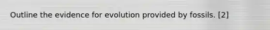 Outline the evidence for evolution provided by fossils. [2]